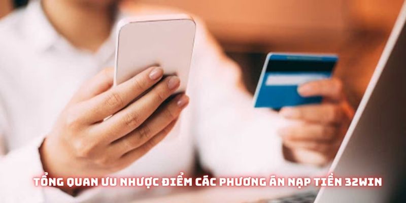 Tổng quan ưu nhược điểm các phương án nạp tiền 32win