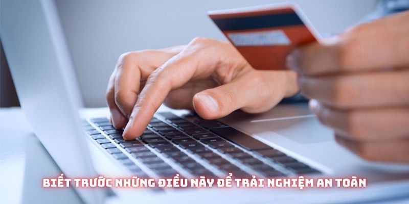 Biết trước những điều này để trải nghiệm an toàn